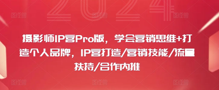 摄影师IP营Pro版，学会营销思维+打造个人品牌，IP营打造/营销技能/流量扶持/合作内推-天使资源网