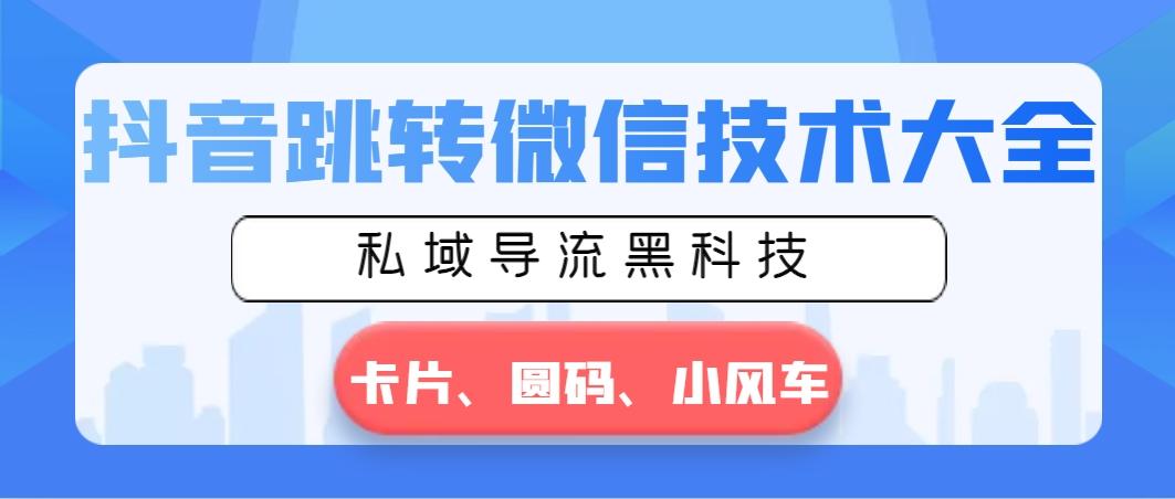 抖音跳转微信技术大全，私域导流黑科技—卡片圆码小风车-天使资源网