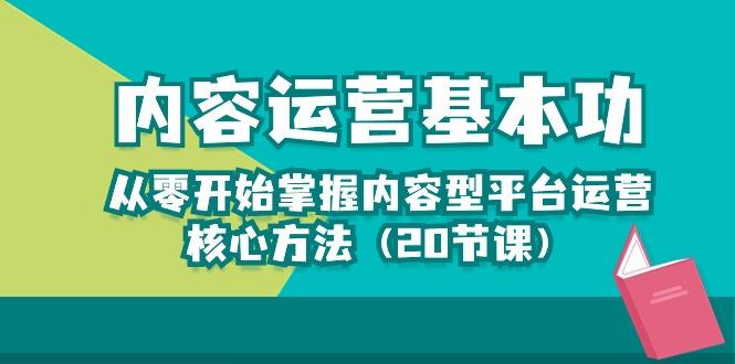 内容运营-基本功：从零开始掌握内容型平台运营核心方法(20节课-天使资源网