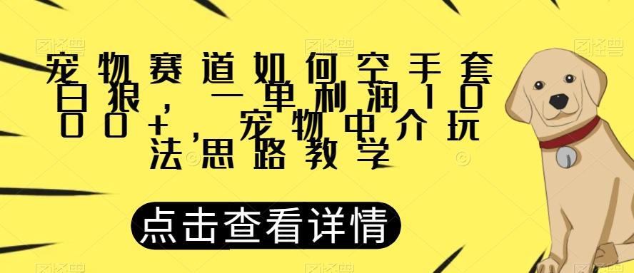 宠物赛道如何空手套白狼，一单利润1000+，宠物中介玩法思路教学【揭秘】-天使资源网