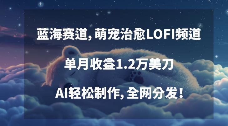 蓝海赛道，萌宠治愈LOFI频道，单月收益1.2万美刀，AI轻松制作，全网分发【揭秘】-天使资源网