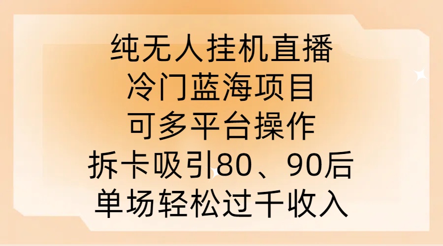 纯无人挂JI直播，冷门蓝海项目，可多平台操作，拆卡吸引80、90后，单场轻松过千收入【揭秘】-天使资源网
