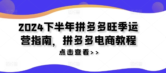 2024下半年拼多多旺季运营指南，拼多多电商教程-天使资源网