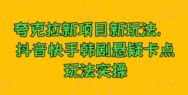 夸克拉新项目新玩法， 抖音快手韩剧悬疑卡点玩法实操-天使资源网