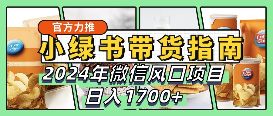 小绿书带货完全教学指南，2024年微信风口项目，日入1700+-天使资源网