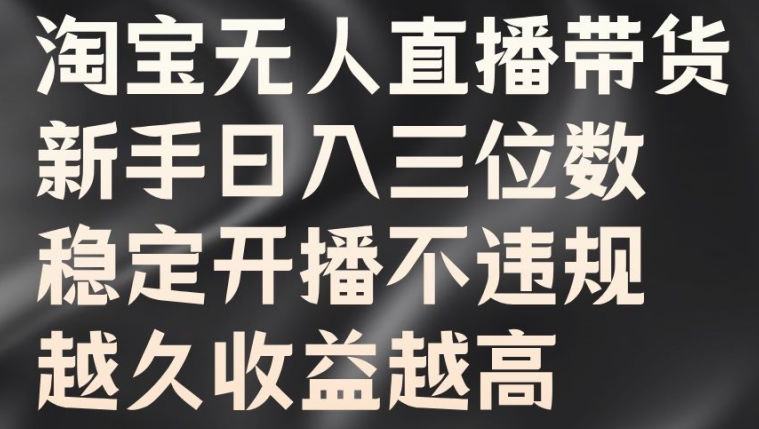 淘宝无人直播带货，新手日入三位数，稳定开播不违规，越久收益越高【揭秘】-天使资源网