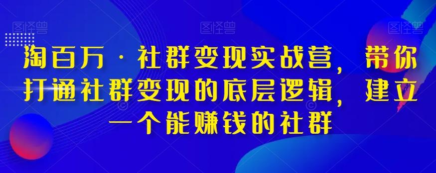 淘百万·社群变现实战营，带你打通社群变现的底层逻辑，建立一个能赚钱的社群-天使资源网