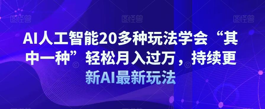 AI人工智能20多种玩法学会“其中一种”轻松月入过万，持续更新AI最新玩法-天使资源网