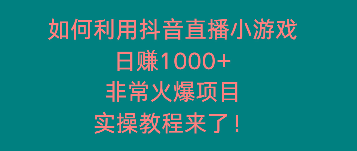 如何利用抖音直播小游戏日赚1000+，非常火爆项目，实操教程来了！-天使资源网
