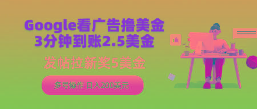 (9678期)Google看广告撸美金，3分钟到账2.5美金，发帖拉新5美金，多号操作，日入…-天使资源网