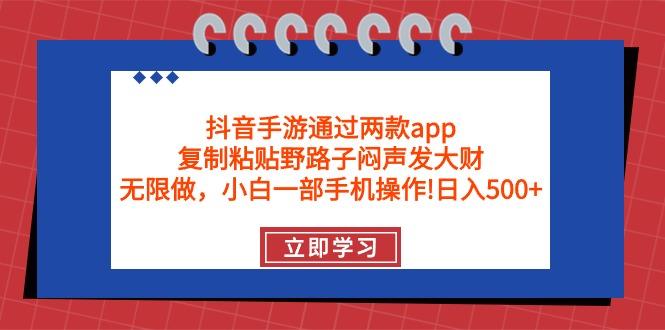 (9912期)抖音手游通过两款app，复制粘贴野路子闷声发大财，无限做 一部手机日入500+-天使资源网