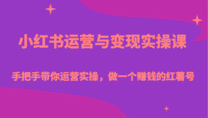 小红书运营与变现实操课-手把手带你运营实操，做一个赚钱的红薯号-天使资源网