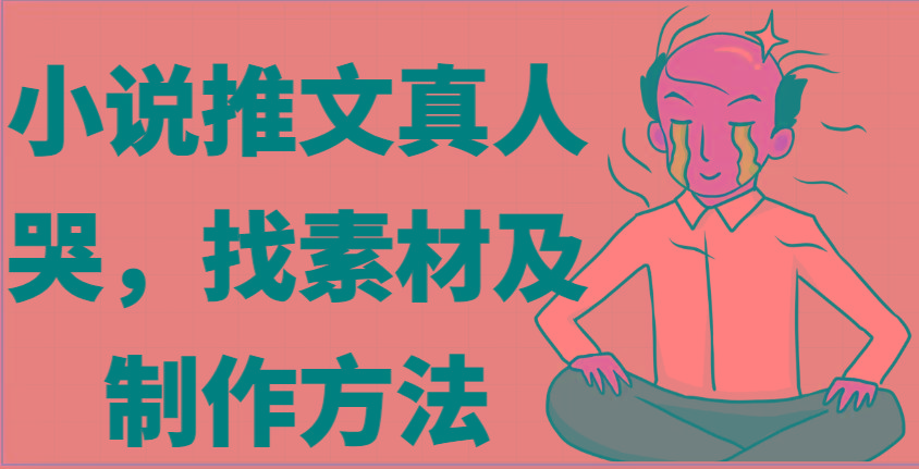 小说推文真人出镜哭，找素材及制作方法-天使资源网