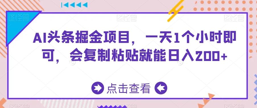 AI头条掘金项目，一天1个小时即可，会复制粘贴就能日入200+-天使资源网