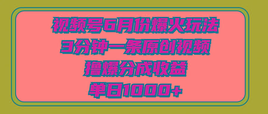 视频号6月份爆火玩法，3分钟一条原创视频，撸爆分成收益，单日1000+-天使资源网