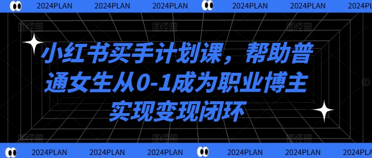 小红书买手计划课，帮助普通女生从0-1成为职业博主实现变现闭环-天使资源网