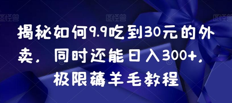 揭秘如何9.9吃到30元的外卖，同时还能日入300+，极限薅羊毛教程-天使资源网