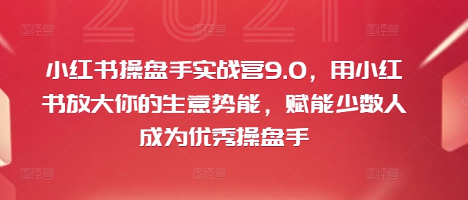 小红书操盘手实战营9.0，用小红书放大你的生意势能，赋能少数人成为优秀操盘手-天使资源网