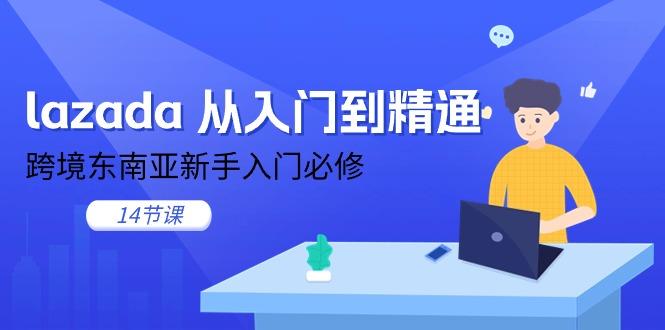 lazada 从入门到精通，跨境东南亚新手入门必修(14节课-天使资源网