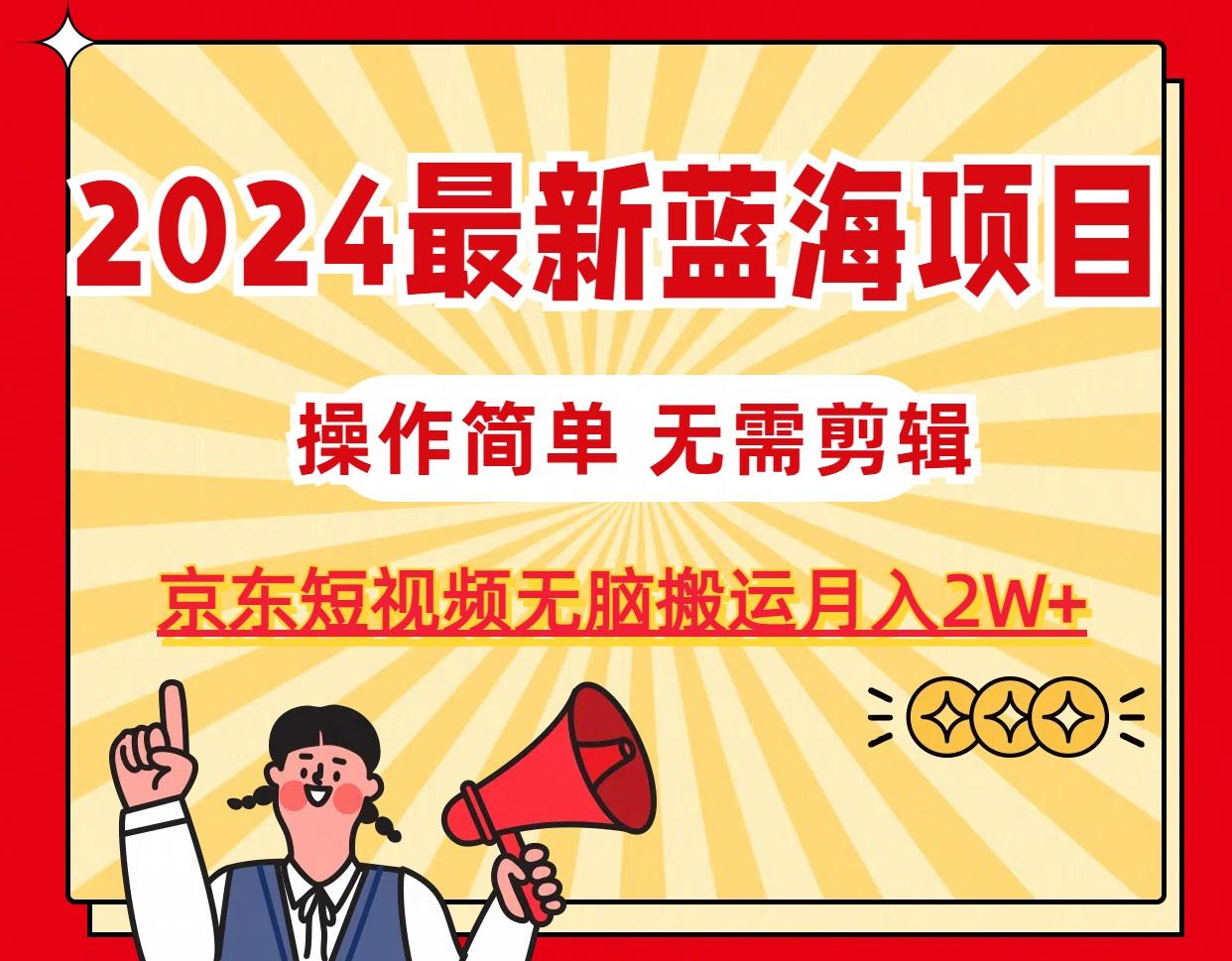 2024最新蓝海项目，无需剪辑，京东图文短视频无脑搬运月入2W+-天使资源网
