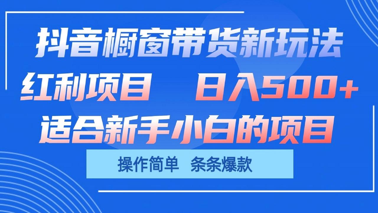 抖音橱窗带货新玩法，单日收益500+，操作简单，条条爆款-天使资源网