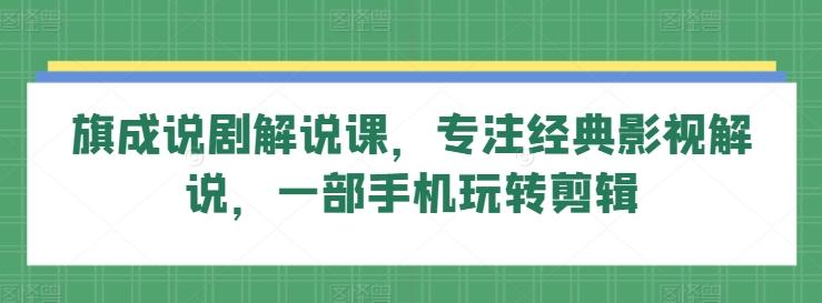 旗成说剧解说课，专注经典影视解说，一部手机玩转剪辑-天使资源网
