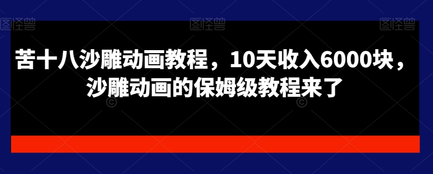 苦十八沙雕动画教程，10天收入6000块，沙雕动画的保姆级教程来了-天使资源网