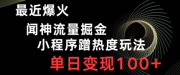 最近爆火闻神流量掘金，小程序蹭热度玩法，单日变现100+-天使资源网