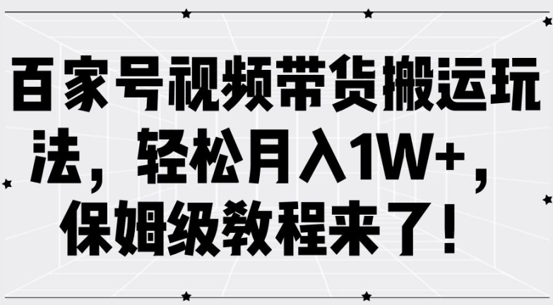 百家号视频带货搬运玩法，轻松月入1W+，保姆级教程来了【揭秘】-天使资源网