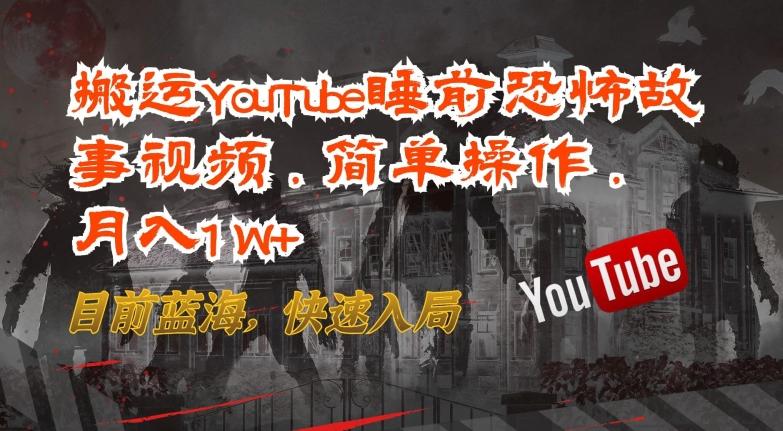 搬运YouTube睡前恐怖故事视频，简单操作，月入1W+，目前蓝海，快速入局【揭秘】-天使资源网