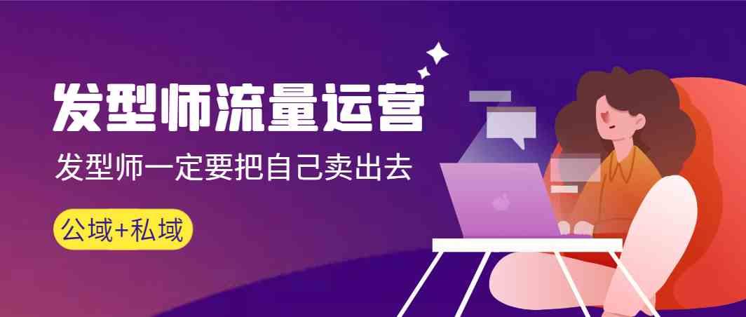 发型师流量运营，发型师一定要把自己卖出去(公域+私城)-天使资源网