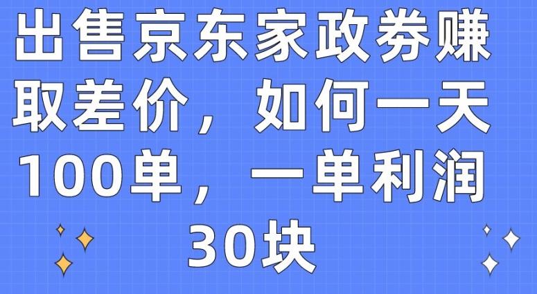 出售京东家政劵赚取差价，如何一天100单，一单利润30块【揭秘】-天使资源网