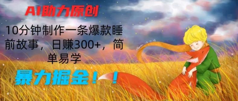 AI助力原创：10分钟制作一条爆款睡前故事，日赚300+，简单易学，暴力掘金【揭秘】-天使资源网