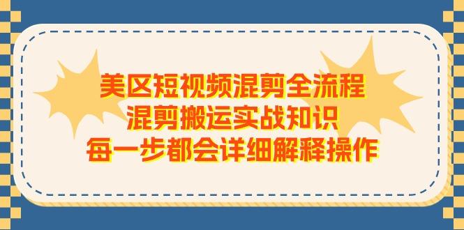 美区短视频混剪全流程，混剪搬运实战知识，每一步都会详细解释操作-天使资源网
