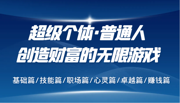 超级个体·普通人创造财富的无限游戏，基础篇/技能篇/职场篇/心灵篇/卓越篇/赚钱篇-天使资源网
