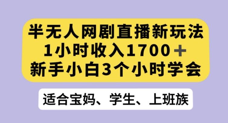 半无人网剧直播新玩法，1小时收入1700+，新手小白3小时学会【揭秘】-天使资源网
