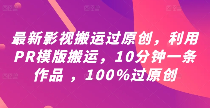 最新影视搬运过原创，利用PR模版搬运，10分钟一条作品 ，100%过原创【教程+PR模板】-天使资源网