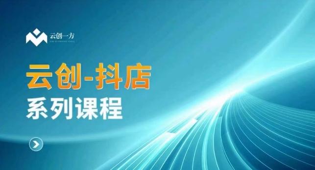 云创一方-抖店系列课，​抖店商城、商品卡、无货源等玩法-天使资源网