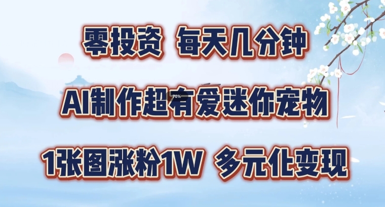 AI制作超有爱迷你宠物玩法，1张图涨粉1W，多元化变现，手把手交给你【揭秘】-天使资源网