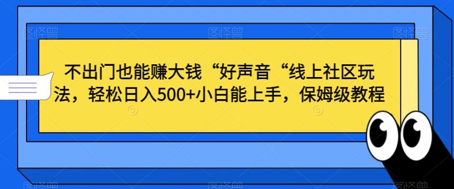 不出门也能赚大钱“好声音“线上社区玩法，轻松日入500+小白能上手，保姆级教程【揭秘】-天使资源网