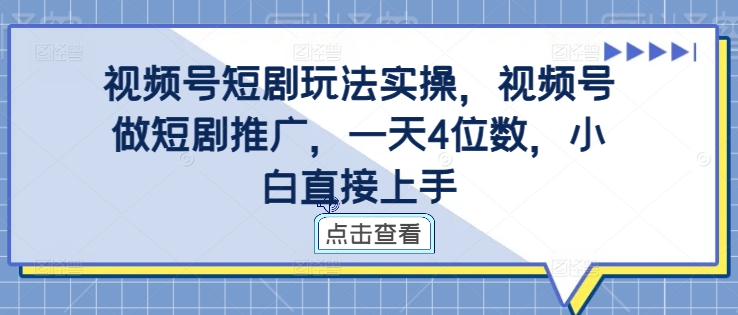 视频号短剧玩法实操，视频号做短剧推广，一天4位数，小白直接上手-天使资源网