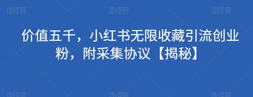 价值五千，小红书无限收藏引流创业粉，附采集协议【揭秘】-天使资源网