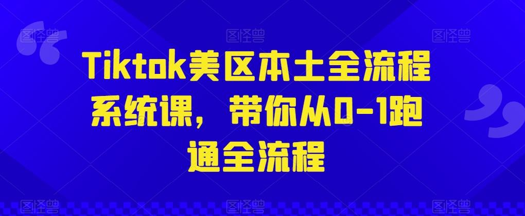 Tiktok美区本土全流程系统课，带你从0-1跑通全流程-天使资源网