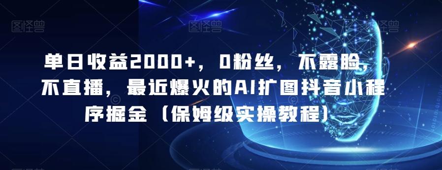 单日收益2000+，0粉丝，不露脸，不直播，最近爆火的AI扩图抖音小程序掘金（保姆级实操教程）-天使资源网