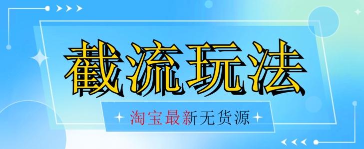 首发价值2980最新淘宝无货源不开车自然流超低成本截流玩法日入300+【揭秘】【1016更新】-天使资源网