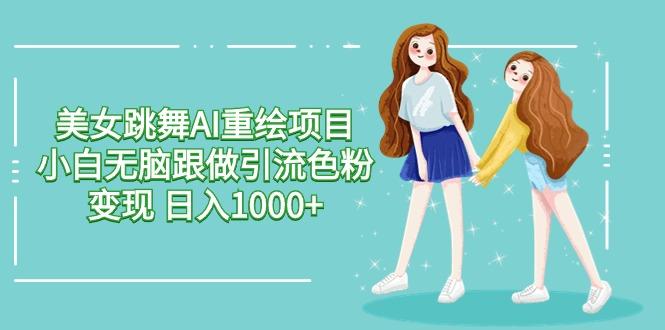 美女跳舞AI重绘项目 小白无脑跟做引流色粉变现 日入1000+-天使资源网
