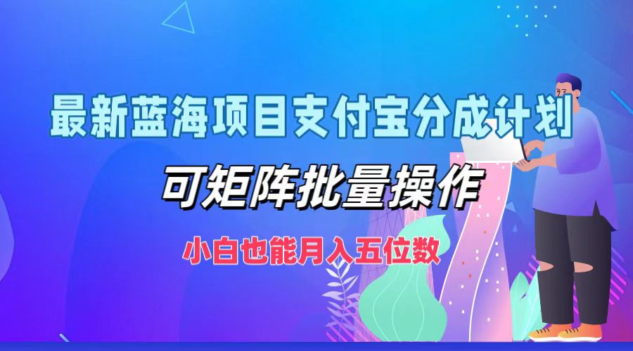 最新蓝海项目支付宝分成计划，可矩阵批量操作，小白也能月入五位数-天使资源网