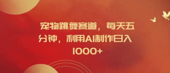 宠物跳舞赛道，每天五分钟，利用AI制作日入1k【揭秘】-天使资源网