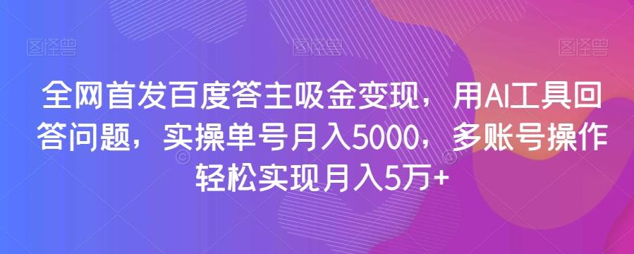 全网首发百度答主吸金变现，用AI工具回答问题，实操单号月入5000，多账号操作轻松实现月入5万+【揭秘】-天使资源网