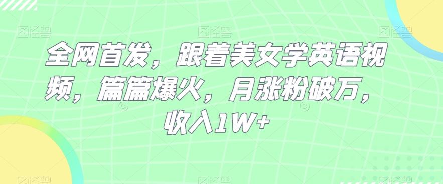 全网首发，跟着美女学英语视频，篇篇爆火，月涨粉破万，收入1W+-天使资源网